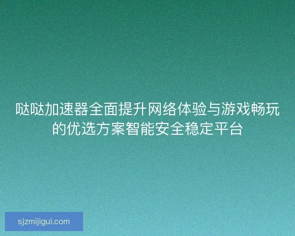 哒哒加速器全面提升网络体验与游戏畅玩的优选方案智能安全稳定平台