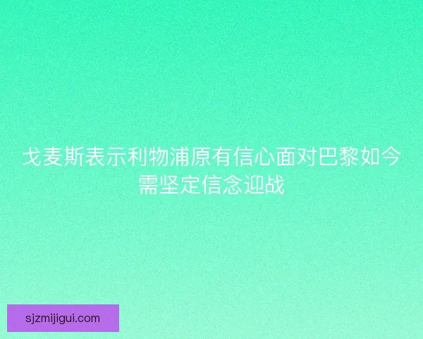 戈麦斯表示利物浦原有信心面对巴黎如今需坚定信念迎战 戈麦斯表示利物浦原有信心面对巴黎如今需坚定信念迎战