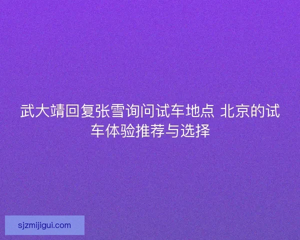 武大靖回复张雪询问试车地点 北京的试车体验推荐与选择