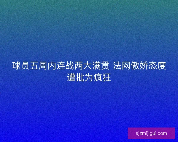 球员五周内连战两大满贯 法网傲娇态度遭批为疯狂
