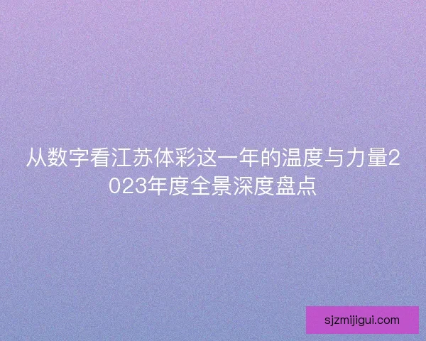 从数字看江苏体彩这一年的温度与力量2023年度全景深度盘点