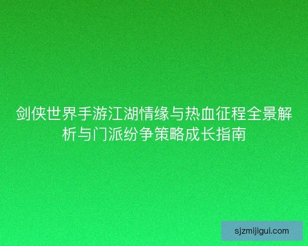 剑侠世界手游江湖情缘与热血征程全景解析与门派纷争策略成长指南