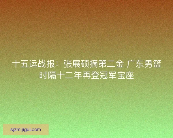 十五运战报:张展硕摘第二金 广东男篮时隔十二年再登冠军宝座 十五运战报:张展硕摘第二金 广东男篮时隔十二年再登冠军宝座