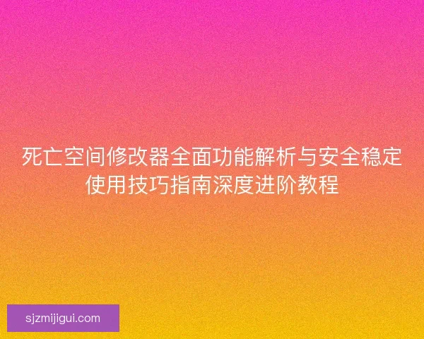 死亡空间修改器全面功能解析与安全稳定使用技巧指南深度进阶教程
