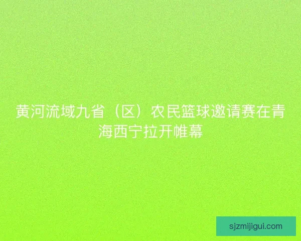 黄河流域九省（区）农民篮球邀请赛在青海西宁拉开帷幕